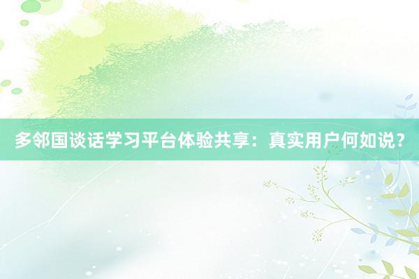 多邻国谈话学习平台体验共享：真实用户何如说？