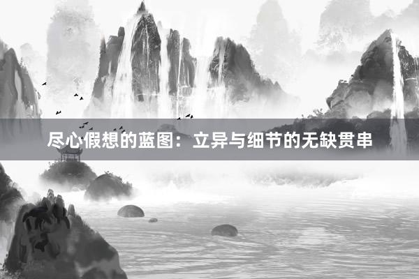 尽心假想的蓝图：立异与细节的无缺贯串